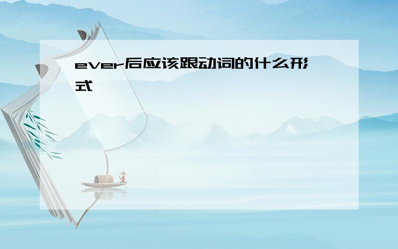 ever后应该跟动词的什么形式