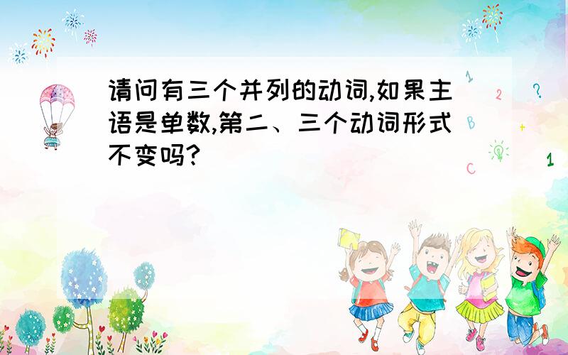 请问有三个并列的动词,如果主语是单数,第二、三个动词形式不变吗?