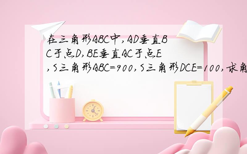 在三角形ABC中,AD垂直BC于点D,BE垂直AC于点E,S三角形ABC=900,S三角形DCE=100,求角C的正弦值