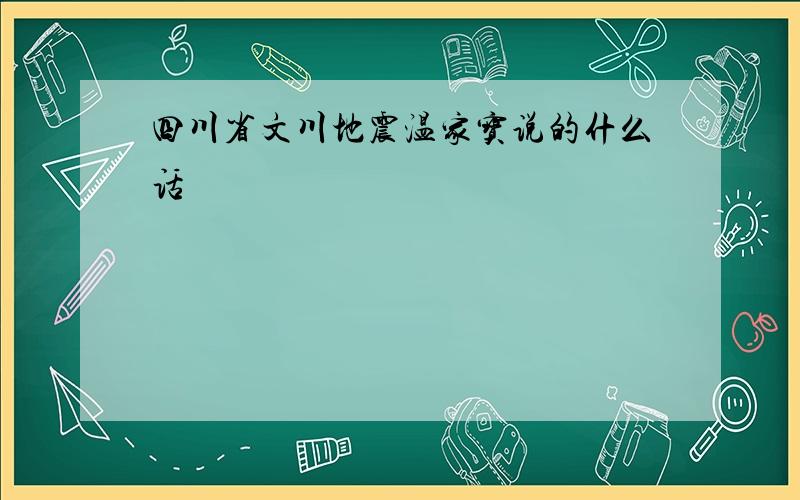 四川省文川地震温家宝说的什么话