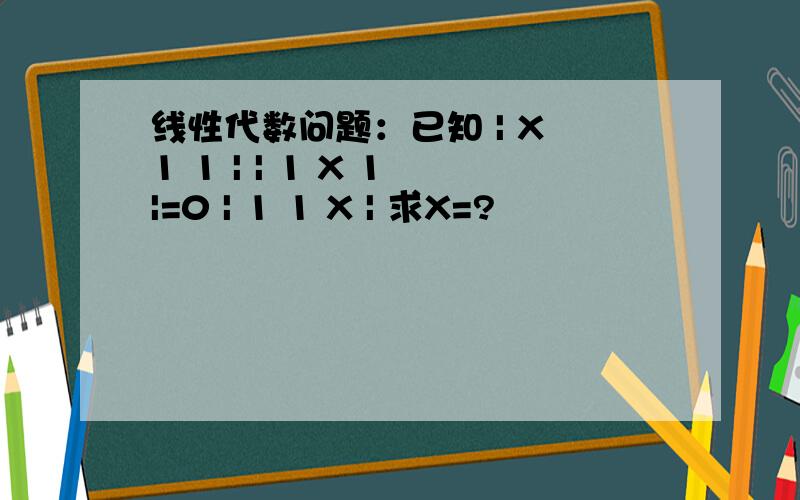 线性代数问题：已知 | X 1 1 | | 1 X 1 |=0 | 1 1 X | 求X=?