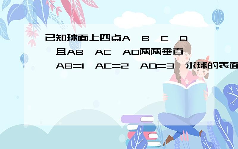 已知球面上四点A,B,C,D,且AB,AC,AD两两垂直、AB=1,AC=2,AD=3,求球的表面积与体积