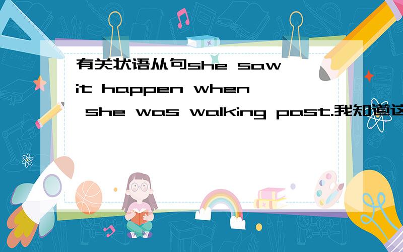 有关状语从句she saw it happen when she was walking past.我知道这个句子还可以写成 she saw it happen when walking past.但是这个属于哪个语法点呢?