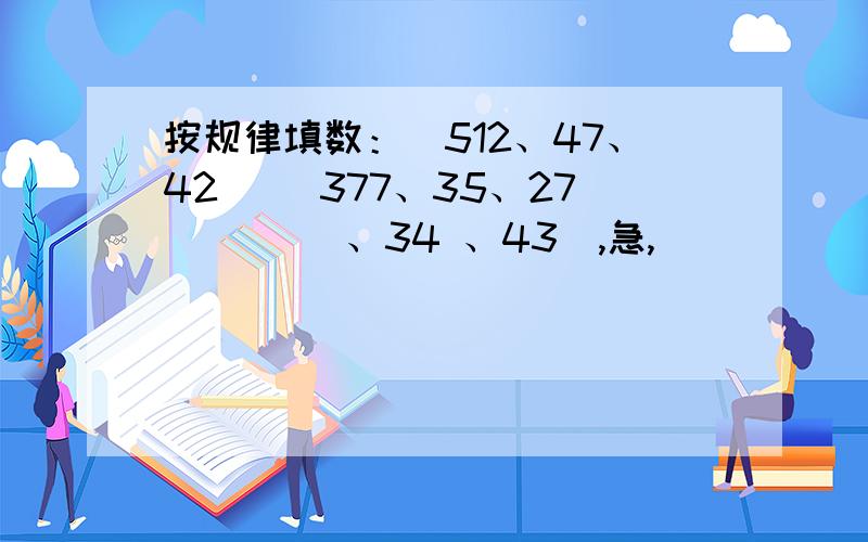 按规律填数：[512、47、42] [377、35、27] [（）、34 、43],急,