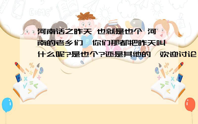 河南话之昨天 也就是也个 河南的老乡们,你们那都把昨天叫什么呢?是也个?还是其他的,欢迎讨论