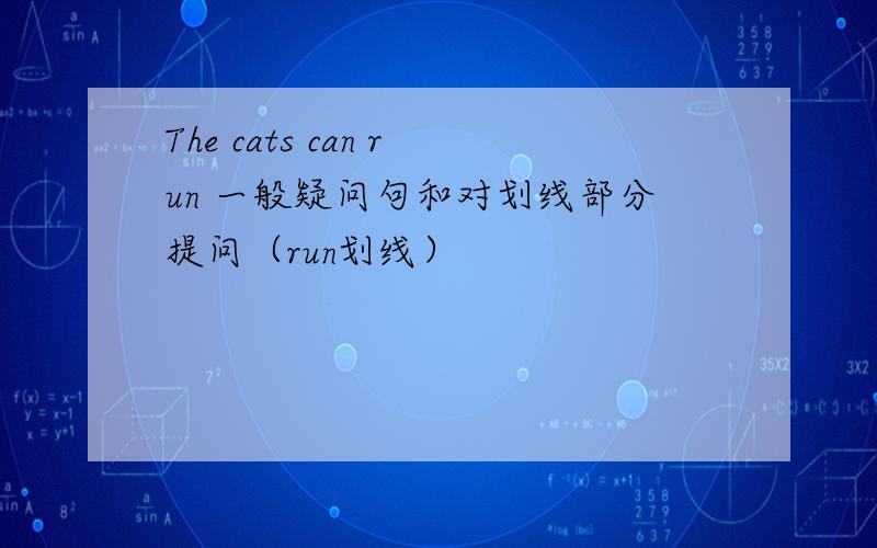 The cats can run 一般疑问句和对划线部分提问（run划线）