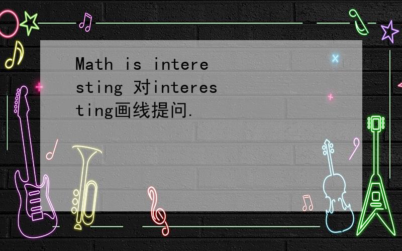 Math is interesting 对interesting画线提问.