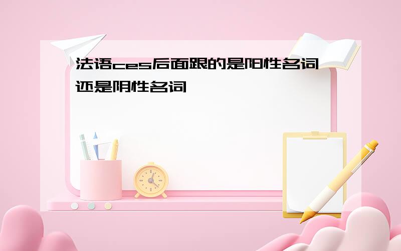 法语ces后面跟的是阳性名词还是阴性名词