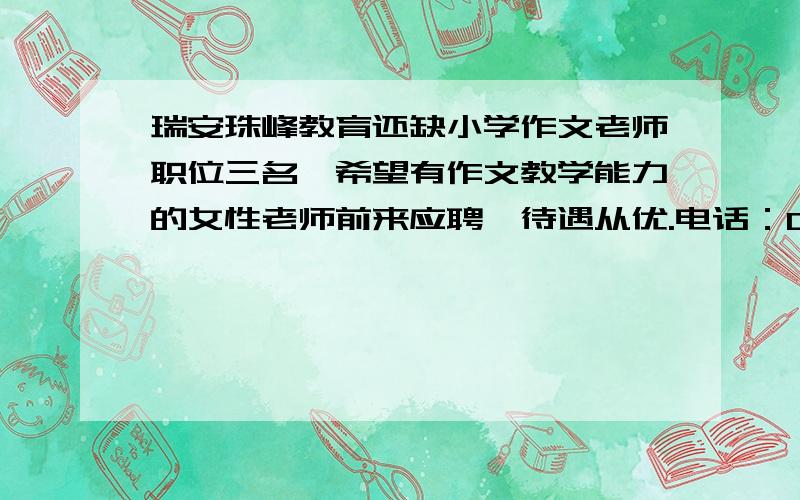 瑞安珠峰教育还缺小学作文老师职位三名,希望有作文教学能力的女性老师前来应聘,待遇从优.电话：0577-65908983