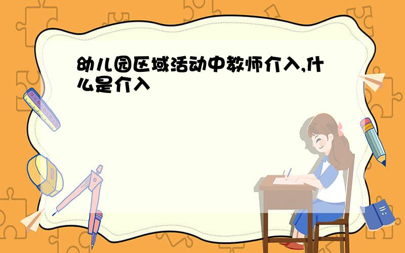 幼儿园区域活动中教师介入,什么是介入