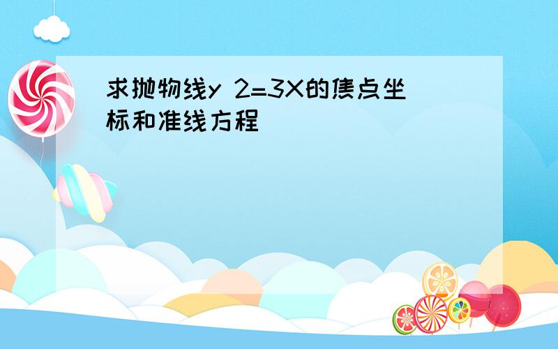 求抛物线y 2=3X的焦点坐标和准线方程