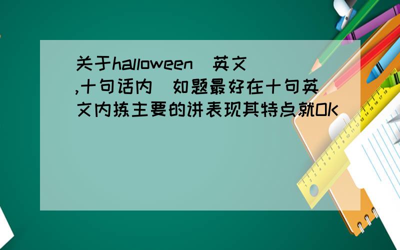 关于halloween(英文,十句话内)如题最好在十句英文内拣主要的讲表现其特点就OK