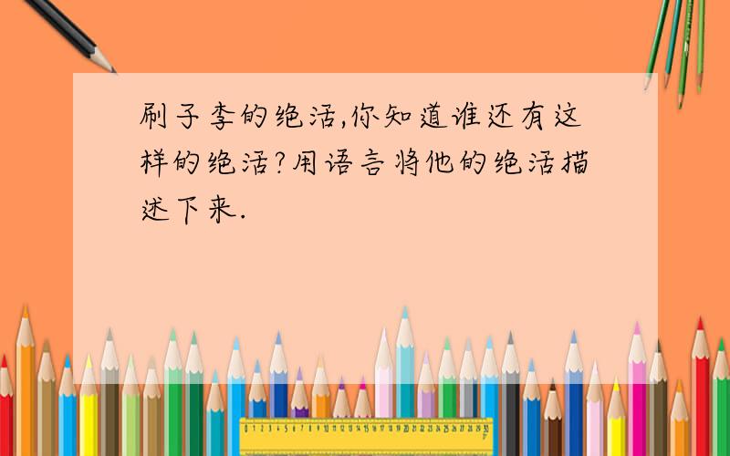 刷子李的绝活,你知道谁还有这样的绝活?用语言将他的绝活描述下来.