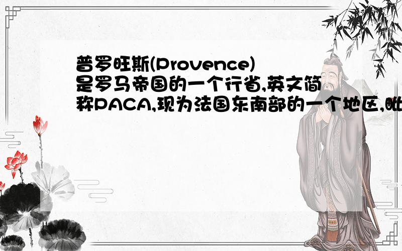 普罗旺斯(Provence)是罗马帝国的一个行省,英文简称PACA,现为法国东南部的一个地区,毗邻地中海,和意大利接壤