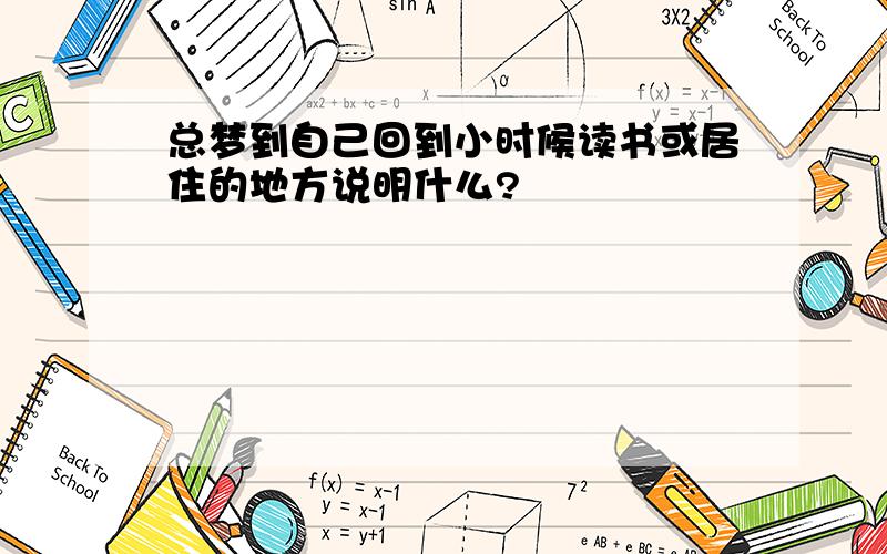 总梦到自己回到小时候读书或居住的地方说明什么?