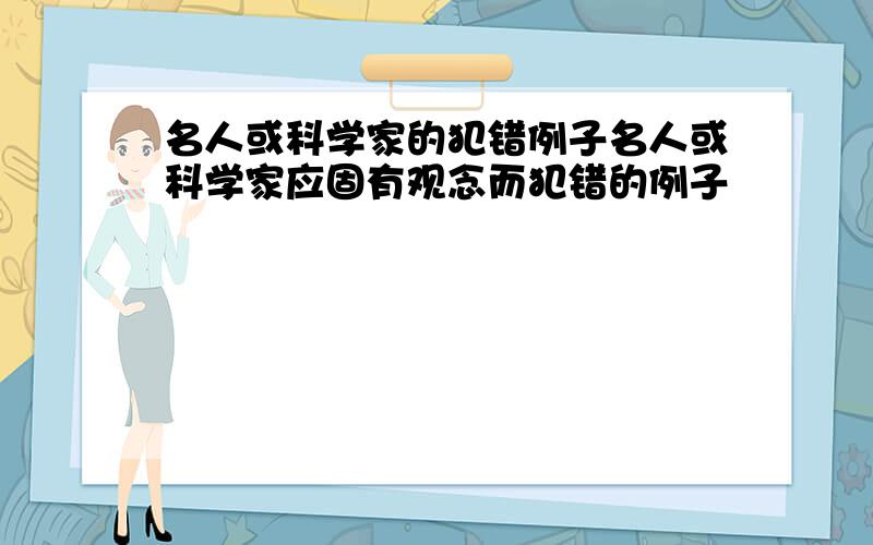 名人或科学家的犯错例子名人或科学家应固有观念而犯错的例子