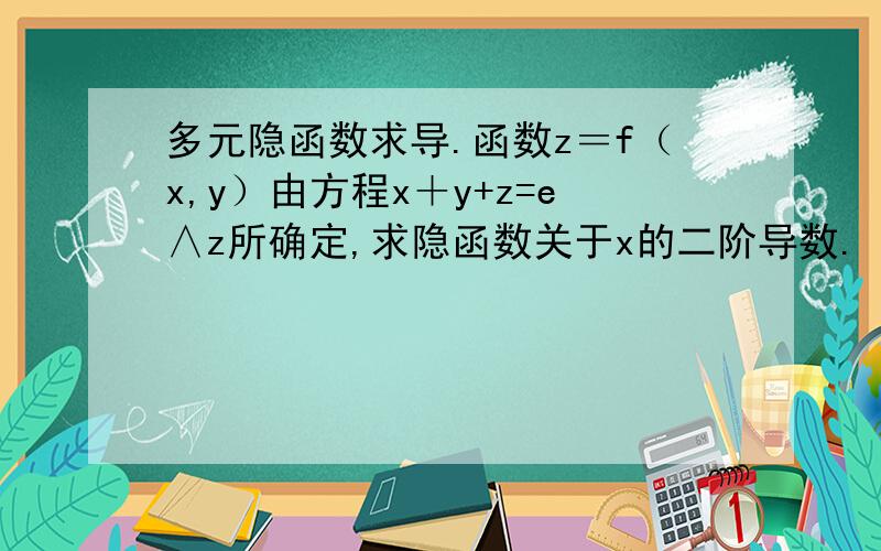 多元隐函数求导.函数z＝f（x,y）由方程x＋y+z=e∧z所确定,求隐函数关于x的二阶导数.