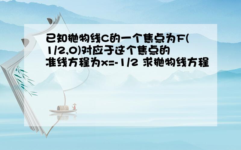 已知抛物线C的一个焦点为F(1/2,0)对应于这个焦点的准线方程为x=-1/2 求抛物线方程