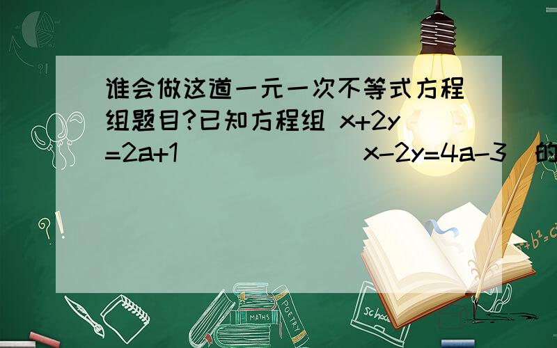 谁会做这道一元一次不等式方程组题目?已知方程组 x+2y=2a+1              x-2y=4a-3  的解是一对正数.求,（1）a的范围.  (2）化简|3a-1|+|a-2|