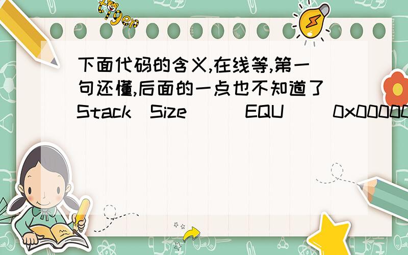 下面代码的含义,在线等,第一句还懂,后面的一点也不知道了Stack_Size      EQU     0x00000400                AREA    STACK, NOINIT, READWRITE, ALIGN=3Stack_Mem       SPACE   Stack_Size__initial_sp