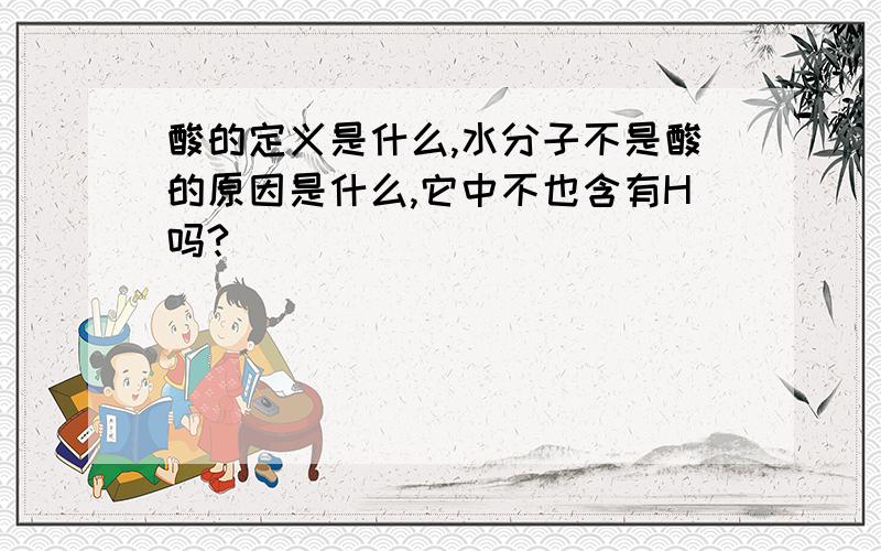 酸的定义是什么,水分子不是酸的原因是什么,它中不也含有H吗?