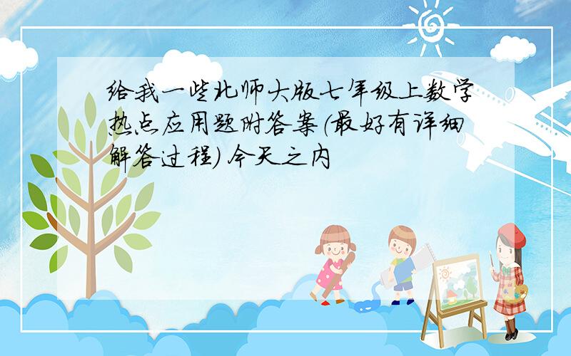 给我一些北师大版七年级上数学热点应用题附答案（最好有详细解答过程） 今天之内