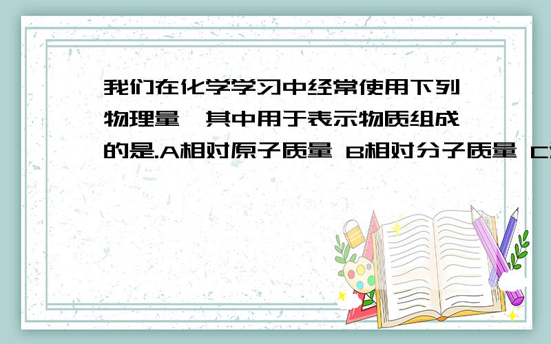 我们在化学学习中经常使用下列物理量,其中用于表示物质组成的是.A相对原子质量 B相对分子质量 C溶质质量分数 D溶解度