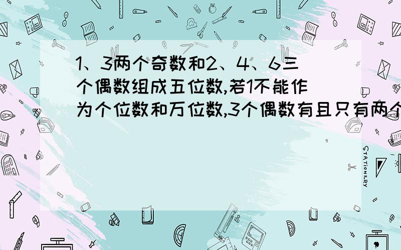 1、3两个奇数和2、4、6三个偶数组成五位数,若1不能作为个位数和万位数,3个偶数有且只有两个偶数相邻,则不同的五位数的个数是（）个.