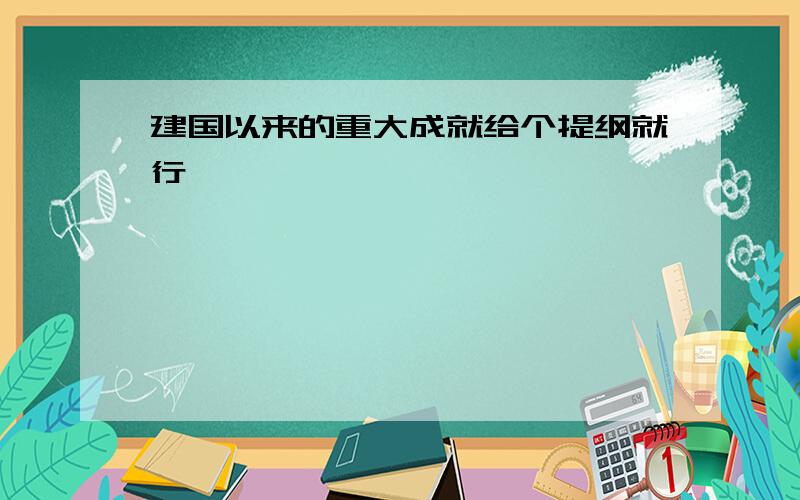 建国以来的重大成就给个提纲就行