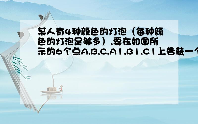 某人有4种颜色的灯泡（每种颜色的灯泡足够多）,要在如图所示的6个点A,B,C,A1,B1,C1上各装一个灯泡,要求同一条先端两端的灯泡不同色,则每种颜色的灯泡都至少用一个的安装方法有多少种?答