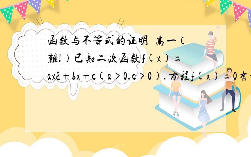 函数与不等式的证明  高一（难!）已知二次函数f(x)=ax2+bx+c(a>0,c>0),方程f(x)=0有相异两实根且f(c)=0,当0