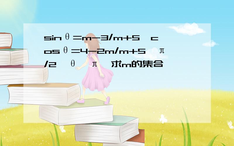 sinθ=m-3/m+5,cosθ=4-2m/m+5,π/2〈θ〈π,求m的集合