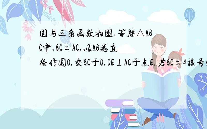 圆与三角函数如图,等腰△ABC中,BC=AC,以AB为直径作圆O,交BC于D,DE⊥AC于点E.若BC=4根号5,AE=1,DE为圆O的切线,求cos∠AEO的值.