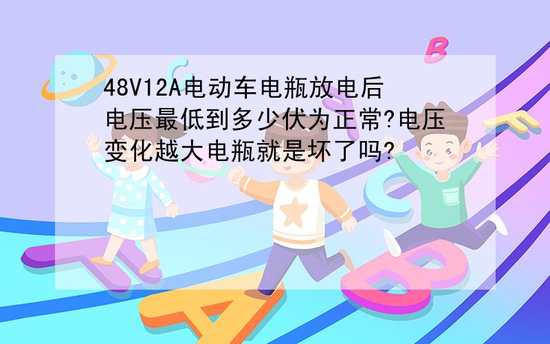 48V12A电动车电瓶放电后电压最低到多少伏为正常?电压变化越大电瓶就是坏了吗?