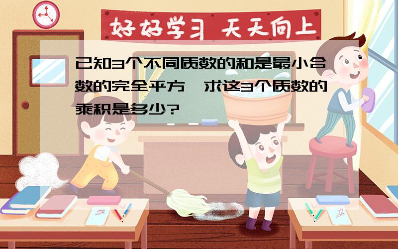 已知3个不同质数的和是最小合数的完全平方,求这3个质数的乘积是多少?