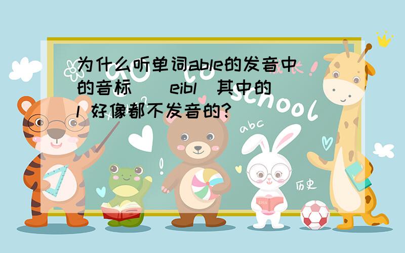 为什么听单词able的发音中的音标[`eibl]其中的 l 好像都不发音的?