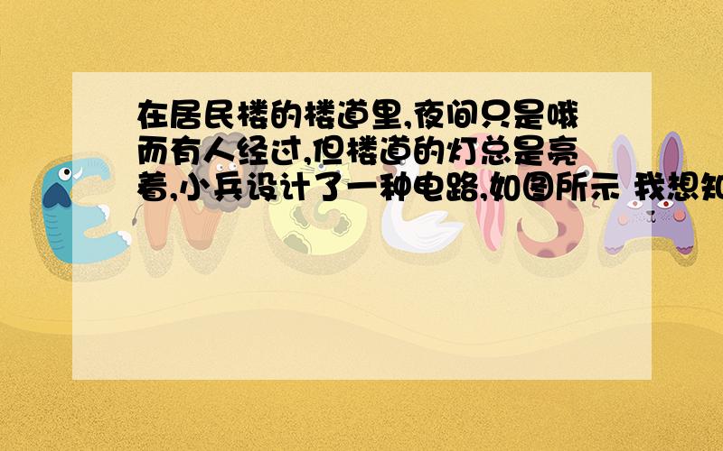 在居民楼的楼道里,夜间只是哦而有人经过,但楼道的灯总是亮着,小兵设计了一种电路,如图所示 我想知道为什么是串联而不是并联