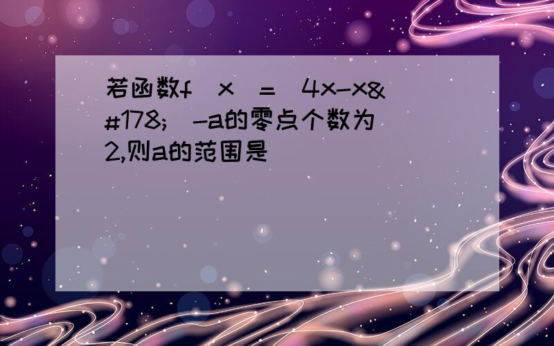 若函数f（x）=｜4x-x²｜-a的零点个数为2,则a的范围是