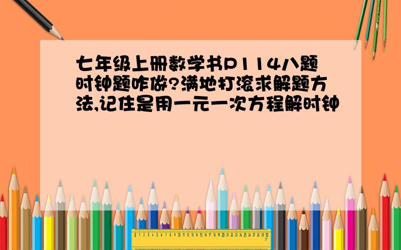 七年级上册数学书P114八题时钟题咋做?满地打滚求解题方法,记住是用一元一次方程解时钟