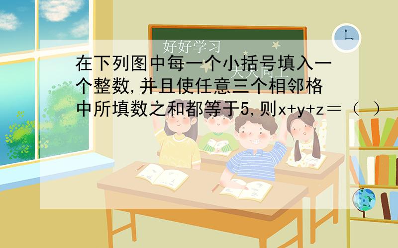 在下列图中每一个小括号填入一个整数,并且使任意三个相邻格中所填数之和都等于5,则x+y+z＝（ ） x( )( )9( )( )( )y( )( )( )4( )z