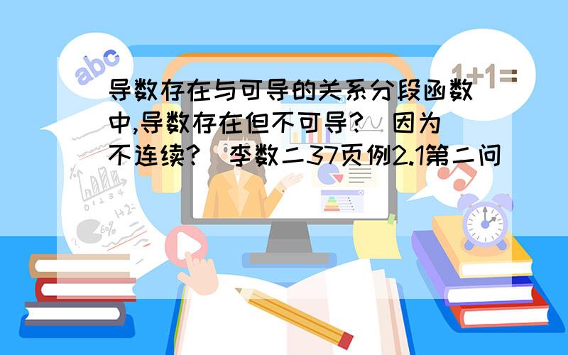 导数存在与可导的关系分段函数中,导数存在但不可导?（因为不连续?）李数二37页例2.1第二问