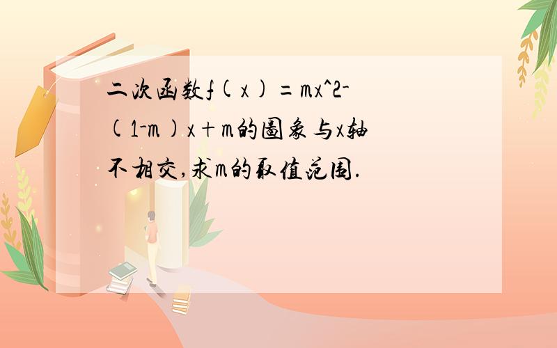 二次函数f(x)=mx^2-(1-m)x+m的图象与x轴不相交,求m的取值范围.