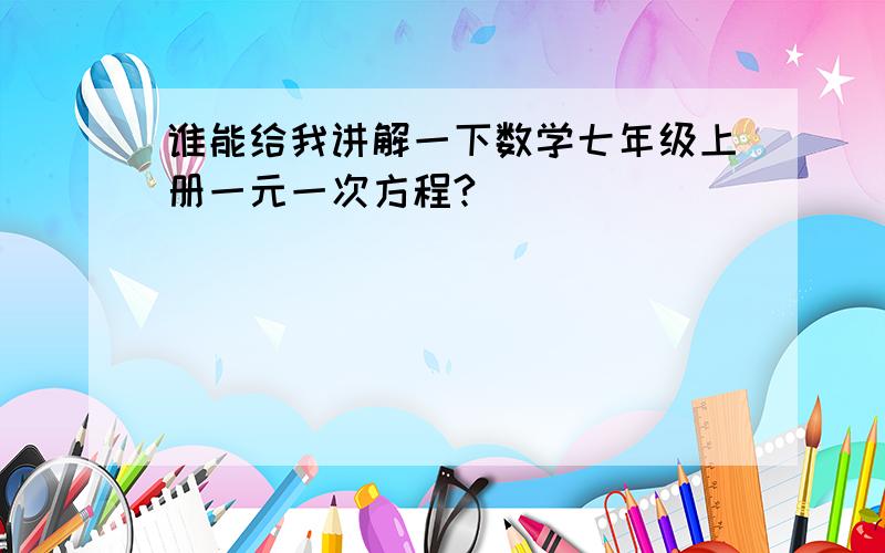 谁能给我讲解一下数学七年级上册一元一次方程?