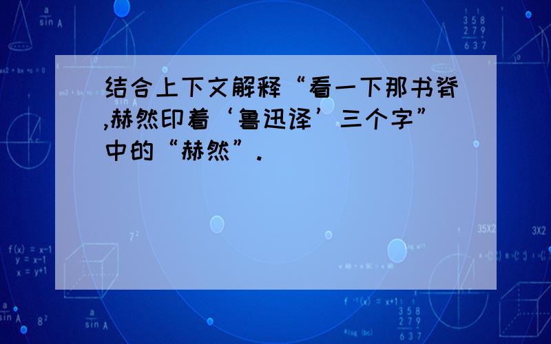 结合上下文解释“看一下那书脊,赫然印着‘鲁迅译’三个字”中的“赫然”.