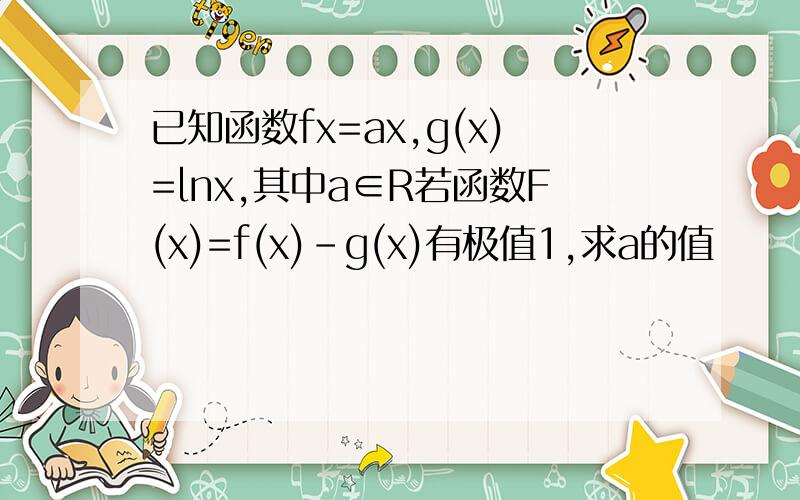 已知函数fx=ax,g(x)=lnx,其中a∈R若函数F(x)=f(x)-g(x)有极值1,求a的值