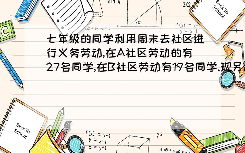 七年级的同学利用周末去社区进行义务劳动,在A社区劳动的有27名同学,在B社区劳动有19名同学.现另调20名同学去支援,使在A社区的人数是在B社区人数的2倍,应调往A社区,B社区各多少人?