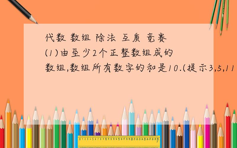 代数 数组 除法 互质 竞赛(1)由至少2个正整数组成的数组,数组所有数字的和是10.(提示3,5,11不等同于1,1,5,3),求一共也有多少个可能的数组(答案是511谁给我详细解释下过程)(2)当一个正整数除以d