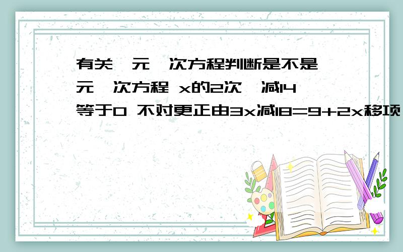 有关一元一次方程判断是不是一元一次方程 x的2次幂减14等于0 不对更正由3x减18=9+2x移项,得3x+2x=9减18由5分之1x减12=x减5,得5减12=x减5分之1x还有一个解方程3y减15=y减19