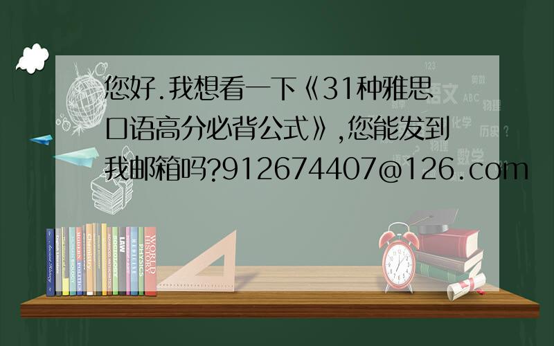 您好.我想看一下《31种雅思口语高分必背公式》,您能发到我邮箱吗?912674407@126.com