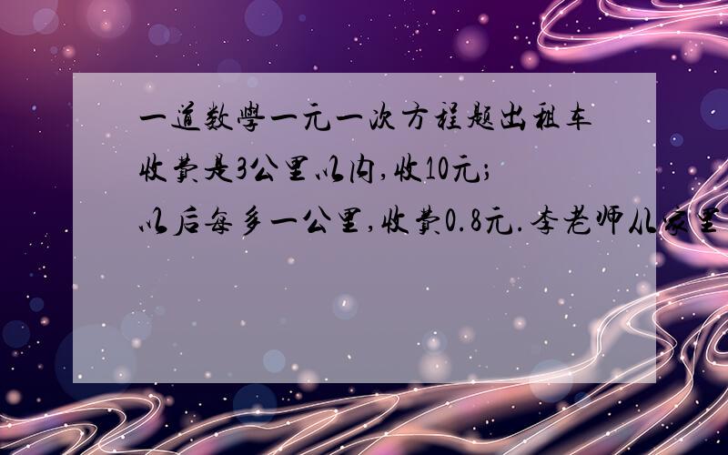 一道数学一元一次方程题出租车收费是3公里以内,收10元；以后每多一公里,收费0.8元.李老师从家里到银行,坐出租车,每公里平均付费0.8元.问：李老师从家里到银行相距多少公里?